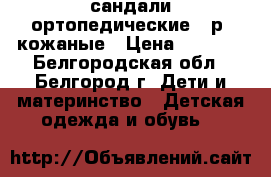 сандали ортопедические 25р. кожаные › Цена ­ 1 000 - Белгородская обл., Белгород г. Дети и материнство » Детская одежда и обувь   